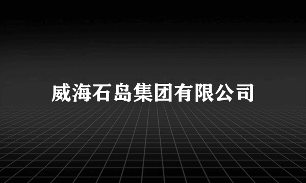 威海石岛集团有限公司