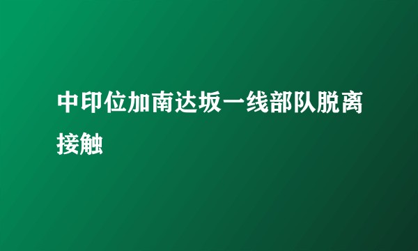 中印位加南达坂一线部队脱离接触