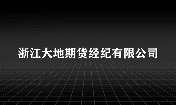 浙江大地期货经纪有限公司