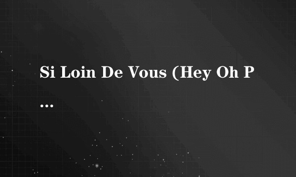 Si Loin De Vous (Hey Oh Par La Rad
