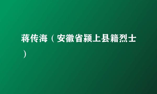 蒋传海(安徽省颍上县籍烈士)