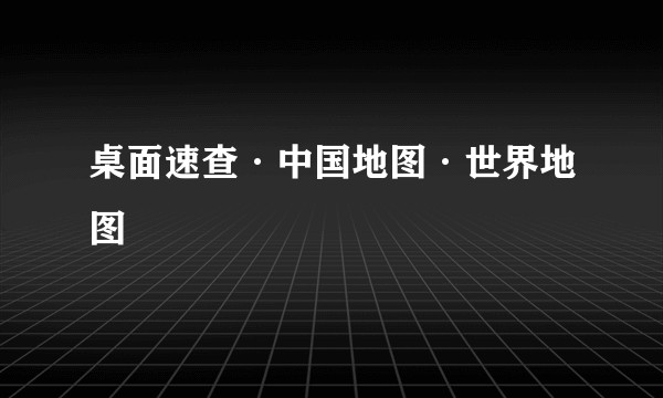 桌面速查·中国地图·世界地图