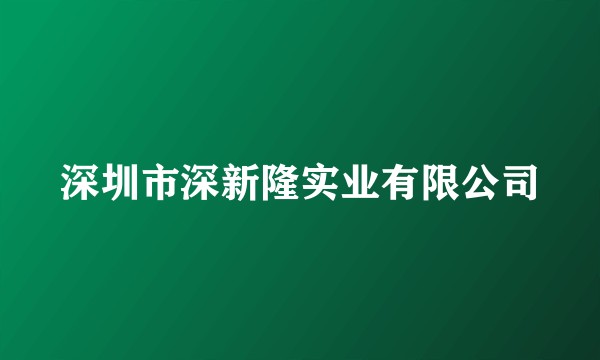 深圳市深新隆实业有限公司