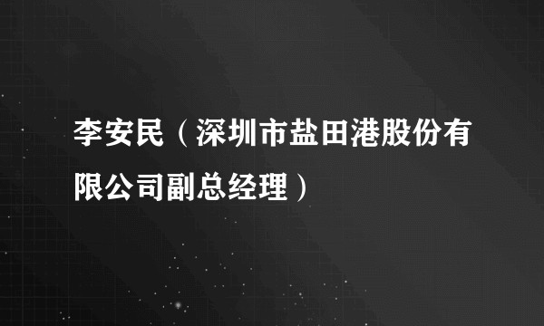 李安民（深圳市盐田港股份有限公司副总经理）