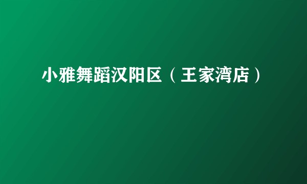 小雅舞蹈汉阳区（王家湾店）