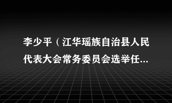 李少平(江华瑶族自治县人民代表大会常务委员会选举任免联络工作委员会原副主任)
