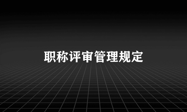 职称评审管理规定