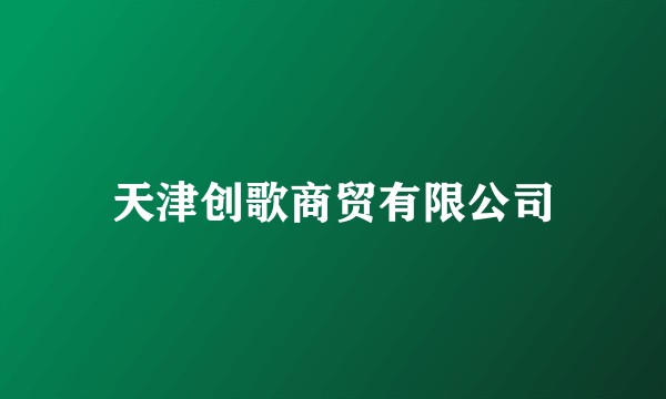天津创歌商贸有限公司