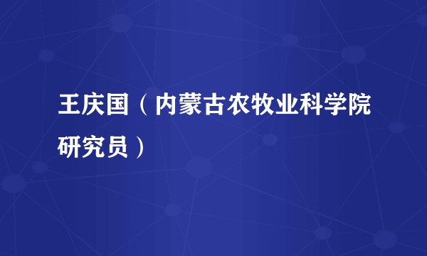 王庆国（内蒙古农牧业科学院研究员）