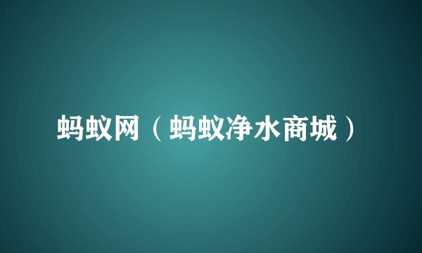 蚂蚁网（蚂蚁净水商城）