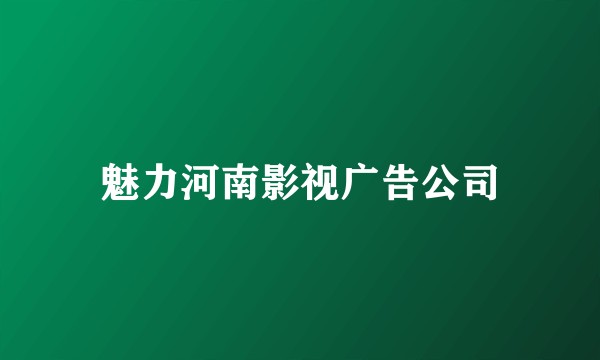 魅力河南影视广告公司