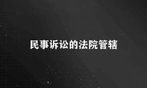 民事诉讼的法院管辖
