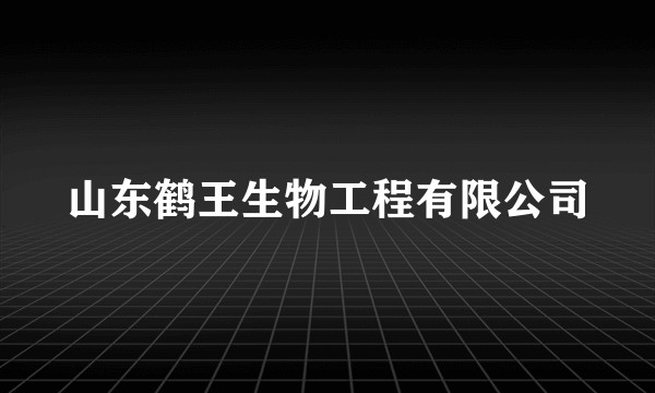 山东鹤王生物工程有限公司