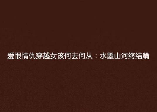 爱恨情仇穿越女该何去何从：水墨山河终结篇