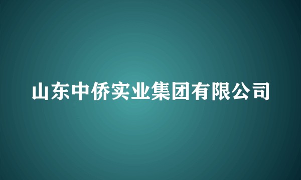 山东中侨实业集团有限公司