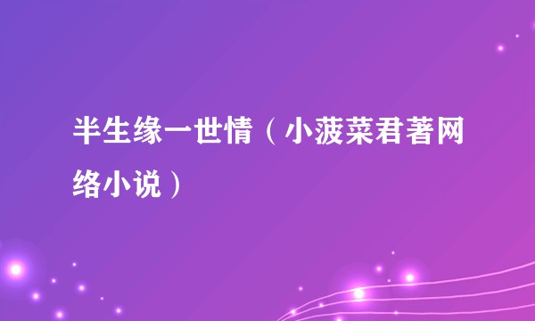 半生缘一世情（小菠菜君著网络小说）