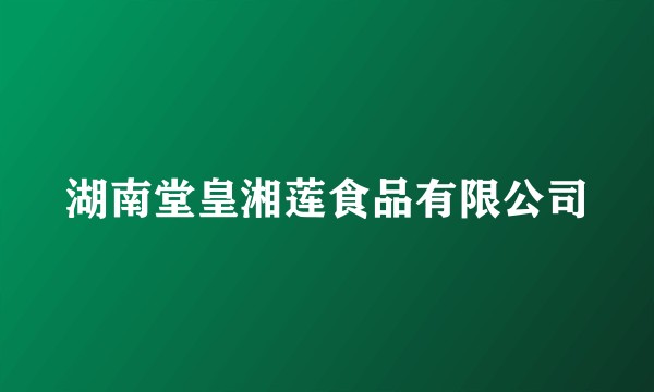 湖南堂皇湘莲食品有限公司