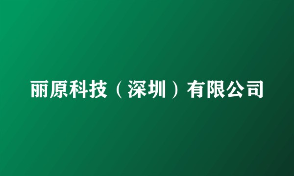 丽原科技（深圳）有限公司