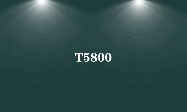 T5800