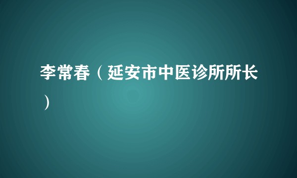 李常春（延安市中医诊所所长）