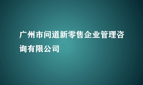 广州市问道新零售企业管理咨询有限公司