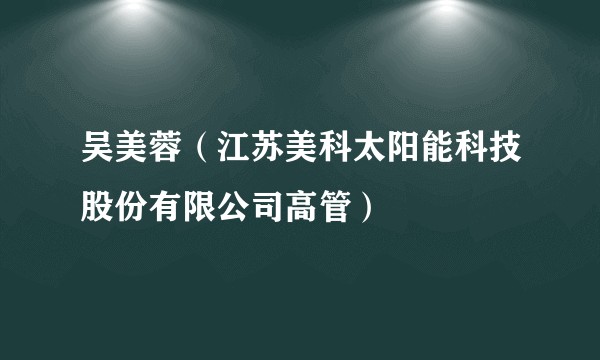 吴美蓉（江苏美科太阳能科技股份有限公司高管）
