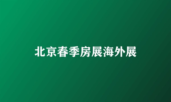 北京春季房展海外展