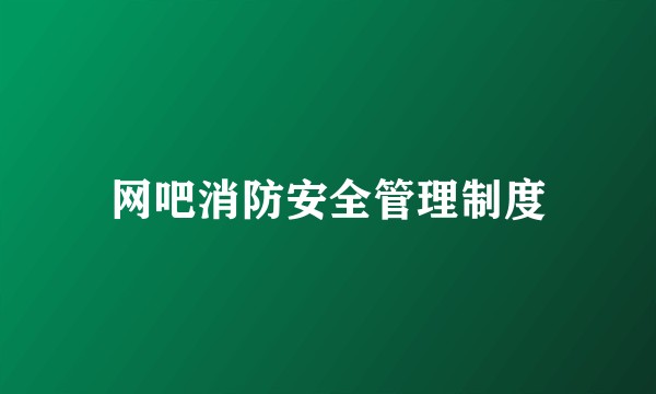 网吧消防安全管理制度