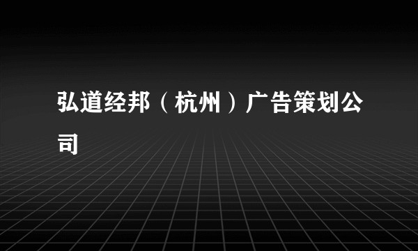 弘道经邦(杭州)广告策划公司