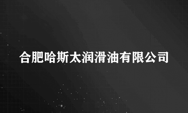 合肥哈斯太润滑油有限公司