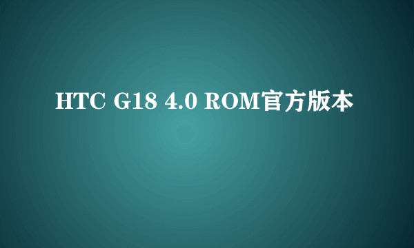 HTC G18 4.0 ROM官方版本