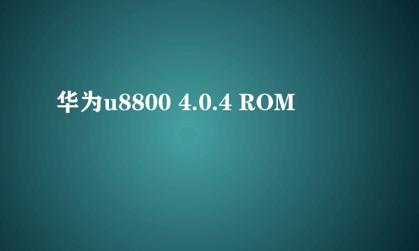 华为u8800 4.0.4 ROM
