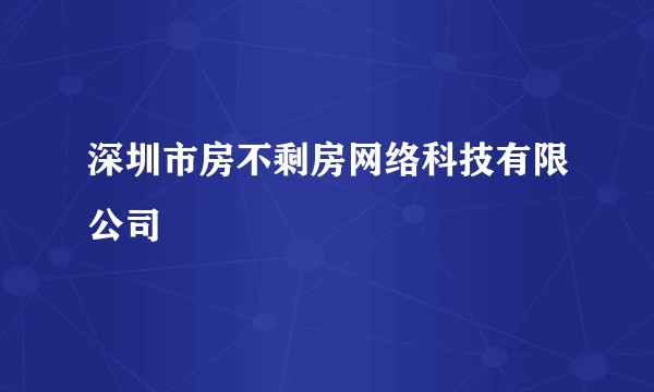 深圳市房不剩房网络科技有限公司