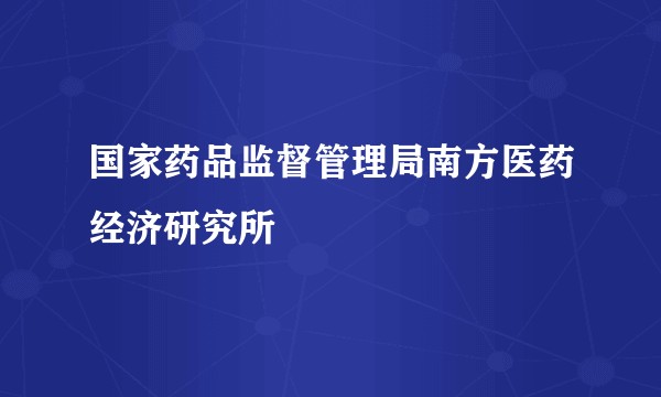 国家药品监督管理局南方医药经济研究所