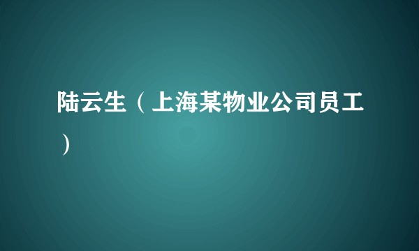 陆云生(上海某物业公司员工)