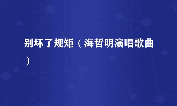 别坏了规矩（海哲明演唱歌曲）