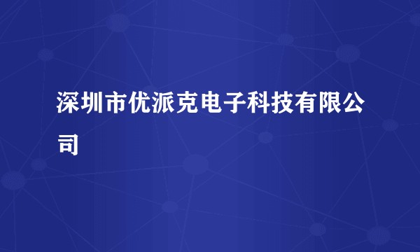 深圳市优派克电子科技有限公司