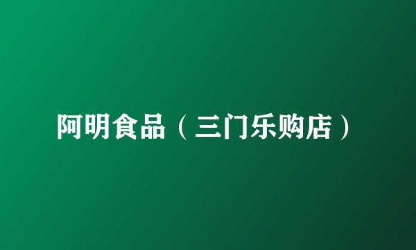 阿明食品（三门乐购店）