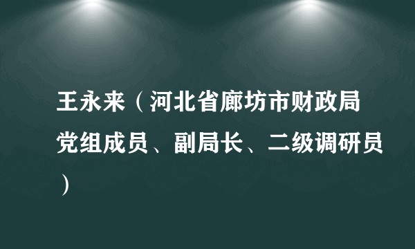 王永来（河北省廊坊市财政局党组成员、副局长、二级调研员）