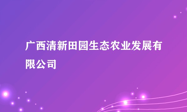广西清新田园生态农业发展有限公司
