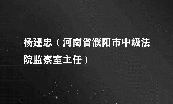 杨建忠（河南省濮阳市中级法院监察室主任）