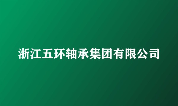 浙江五环轴承集团有限公司