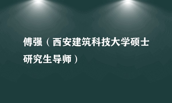 傅强(西安建筑科技大学硕士研究生导师)