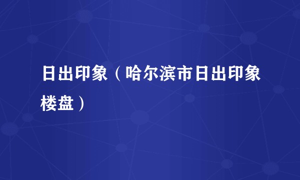 日出印象（哈尔滨市日出印象楼盘）
