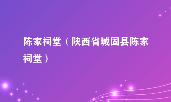 陈家祠堂(陕西省城固县陈家祠堂)