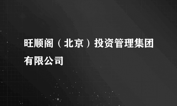 旺顺阁（北京）投资管理集团有限公司