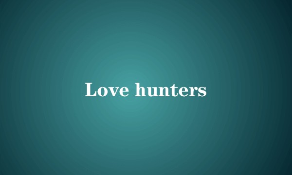 Love hunters