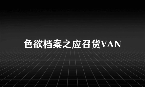 色欲档案之应召货VAN