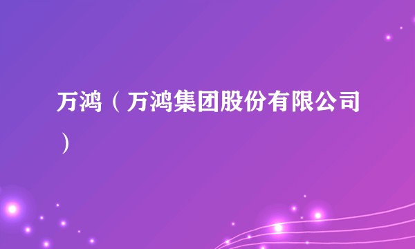 万鸿（万鸿集团股份有限公司）