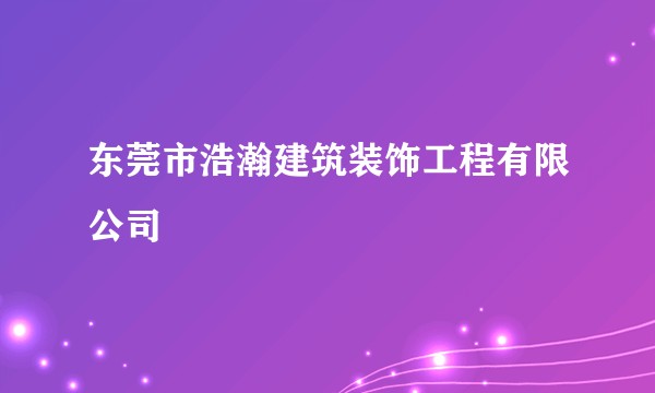 东莞市浩瀚建筑装饰工程有限公司